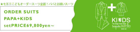 ★七五三こどもオーダースーツ企画！パパとお揃いのオーダスーツがセットプライス６９,８００円～！！