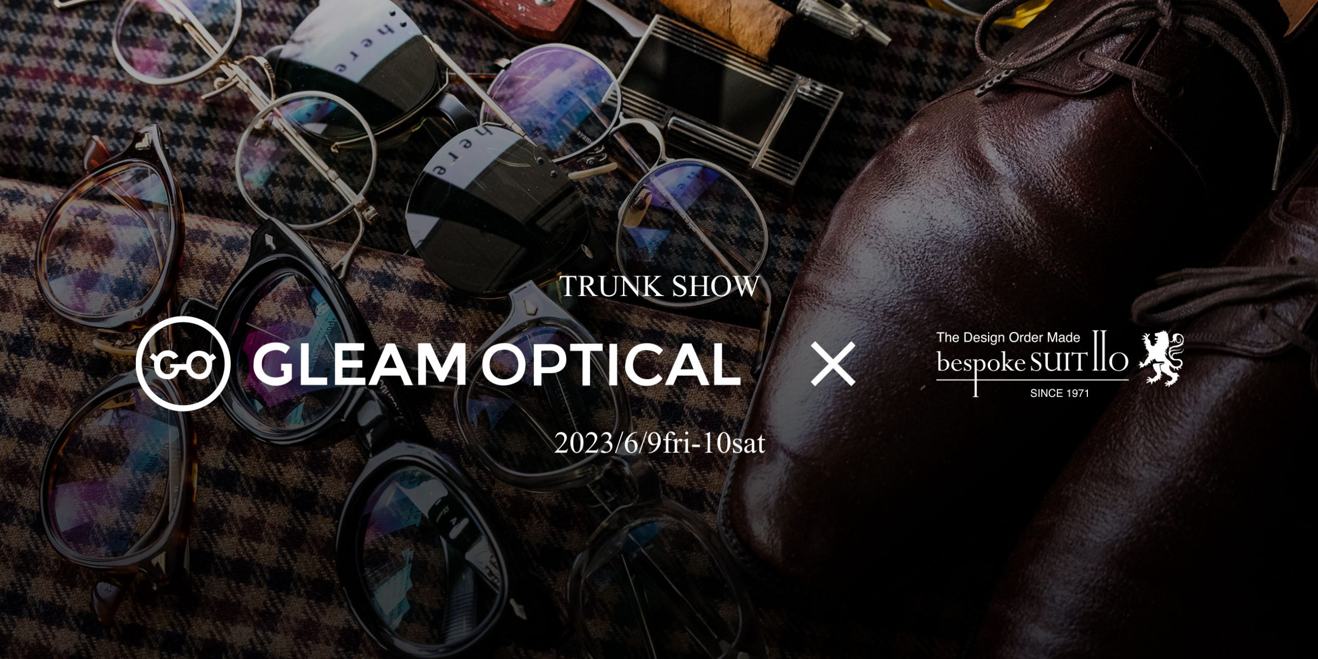 ★サングラス特集！トランクショーのお知らせ！ GLEAM OPTICAL × bespokeSUIT110  6/9金・10土トランクショー開催決定！